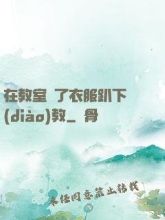 在教室脫了衣服趴下調(diào)教