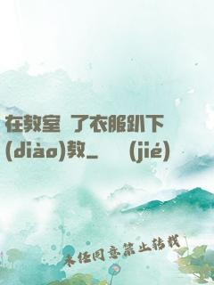 在教室脫了衣服趴下調(diào)教
