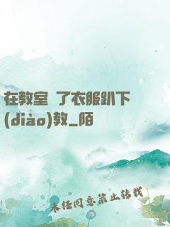 在教室脫了衣服趴下調(diào)教