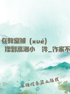 在教室被學(xué)長揉到高潮小說軟件