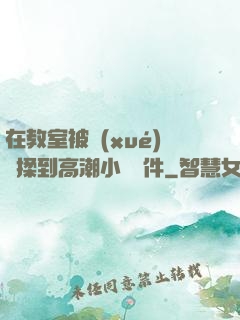 在教室被學(xué)長揉到高潮小說軟件