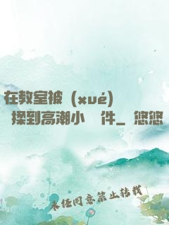 在教室被學(xué)長揉到高潮小說軟件