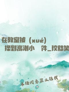 在教室被學(xué)長揉到高潮小說軟件