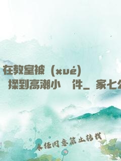 在教室被學(xué)長揉到高潮小說軟件
