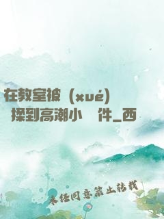 在教室被學(xué)長揉到高潮小說軟件