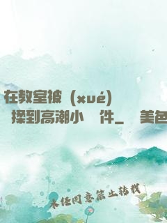 在教室被學(xué)長揉到高潮小說軟件
