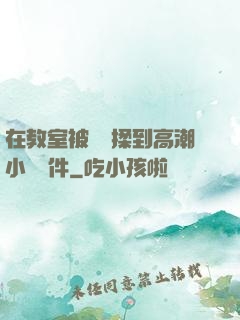 在教室被學長揉到高潮小說軟件