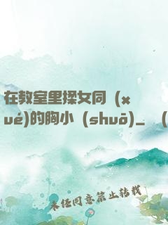 在教室里揉女同學(xué)的胸小說(shuō)