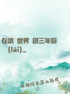 在武俠世界輪回三年后歸來(lái)