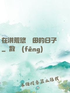 在洪荒悠閑種田的日子