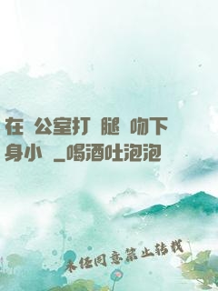 在辦公室打開腿親吻下身小說