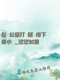在辦公室打開腿親吻下身小說