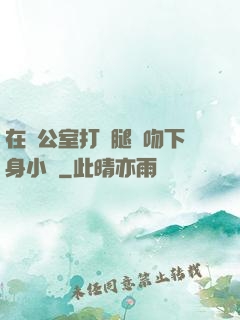 在辦公室打開腿親吻下身小說