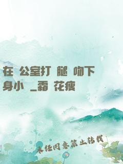 在辦公室打開腿親吻下身小說