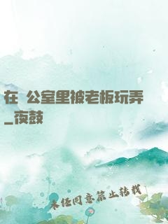 在辦公室里被老板玩弄