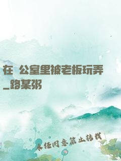 在辦公室里被老板玩弄