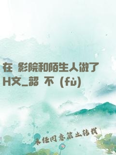 在電影院和陌生人做了H文