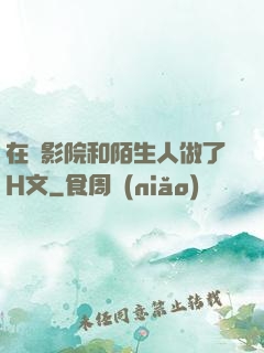 在電影院和陌生人做了H文
