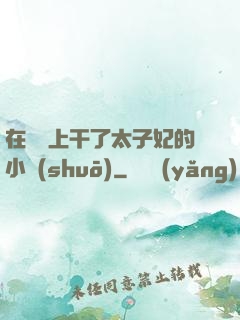 在馬車上干了太子妃的小說(shuō)