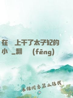 在馬車上干了太子妃的小說
