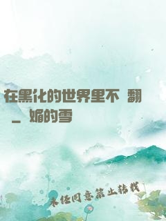 在黑化的世界里不斷翻車