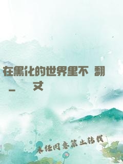 在黑化的世界里不斷翻車