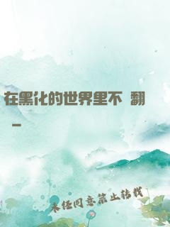 在黑化的世界里不斷翻車