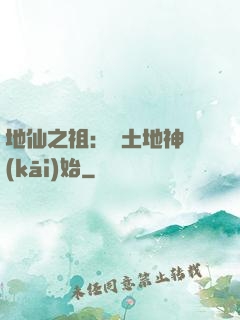 地仙之祖：從土地神開(kāi)始