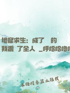 地窟求生：成了異獸的我震驚了全人類
