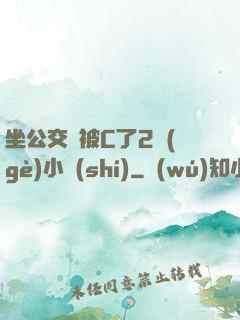 坐公交車被C了2個(gè)小時(shí)