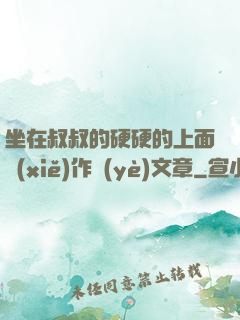 坐在叔叔的硬硬的上面寫(xiě)作業(yè)文章