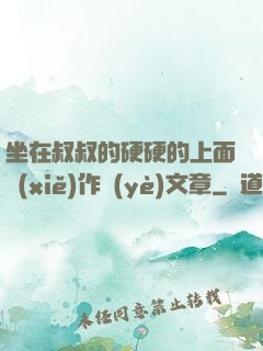 坐在叔叔的硬硬的上面寫(xiě)作業(yè)文章