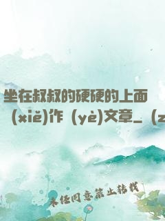 坐在叔叔的硬硬的上面寫(xiě)作業(yè)文章