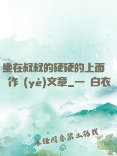 坐在叔叔的硬硬的上面寫作業(yè)文章