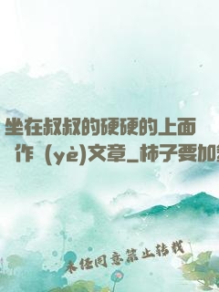 坐在叔叔的硬硬的上面寫作業(yè)文章