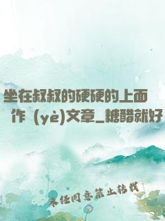 坐在叔叔的硬硬的上面寫作業(yè)文章