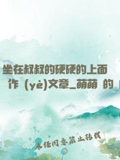 坐在叔叔的硬硬的上面寫作業(yè)文章