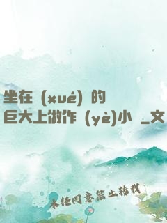 坐在學(xué)長的巨大上做作業(yè)小說