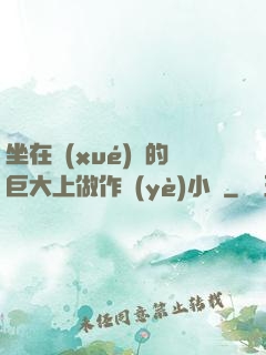 坐在學(xué)長的巨大上做作業(yè)小說