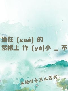 坐在學(xué)長的紫根上寫作業(yè)小說