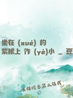 坐在學(xué)長的紫根上寫作業(yè)小說