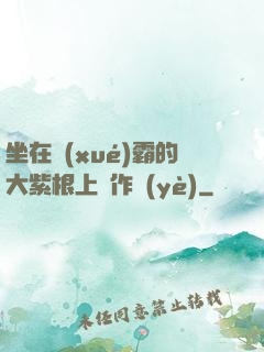 坐在學(xué)霸的大紫根上寫作業(yè)