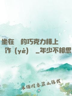 坐在學長的巧克力棒上寫作業(yè)視頻