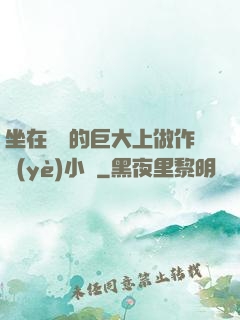 坐在學長的巨大上做作業(yè)小說