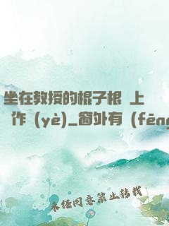 坐在教授的棍子根莖上寫作業(yè)