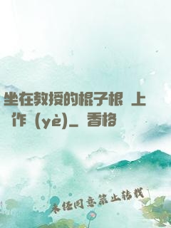 坐在教授的棍子根莖上寫作業(yè)