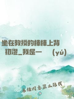 坐在教授的棒棒上背單詞初澄