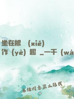 坐在根莖寫(xiě)作業(yè)筆趣閣