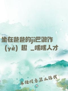 坐在爸爸的ji巴做作業(yè)筆趣閣