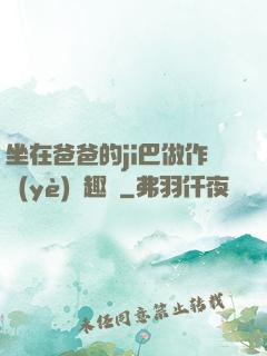 坐在爸爸的ji巴做作業(yè)筆趣閣